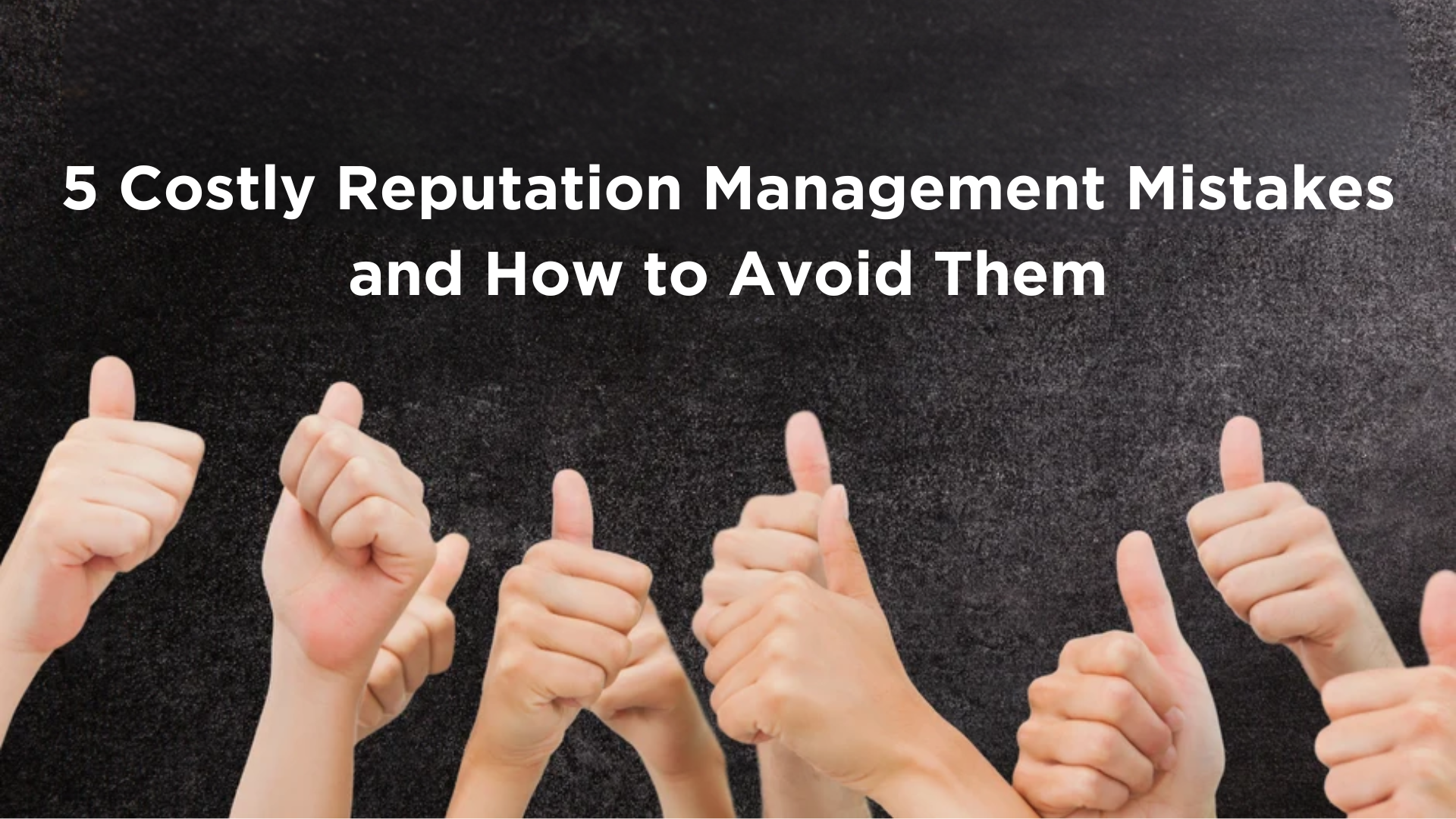 5 Costly Reputation Management Mistakes and How to Avoid Them